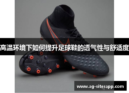 高温环境下如何提升足球鞋的透气性与舒适度